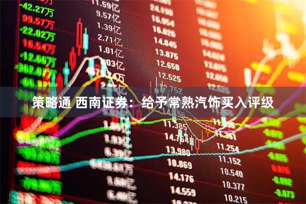 策略通 西南证券：给予常熟汽饰买入评级