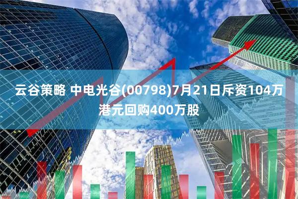 云谷策略 中电光谷(00798)7月21日斥资104万港元回购400万股