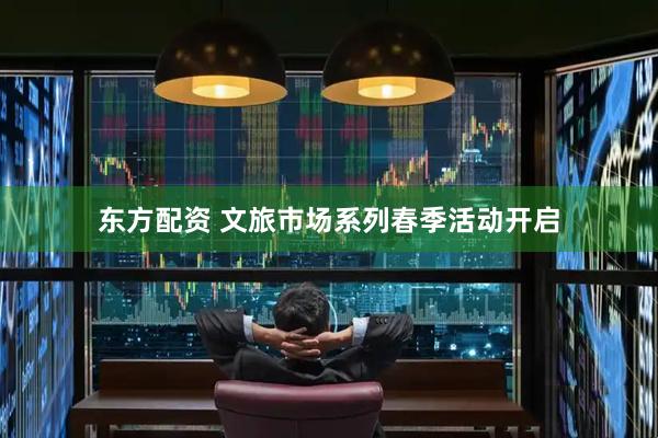 东方配资 文旅市场系列春季活动开启