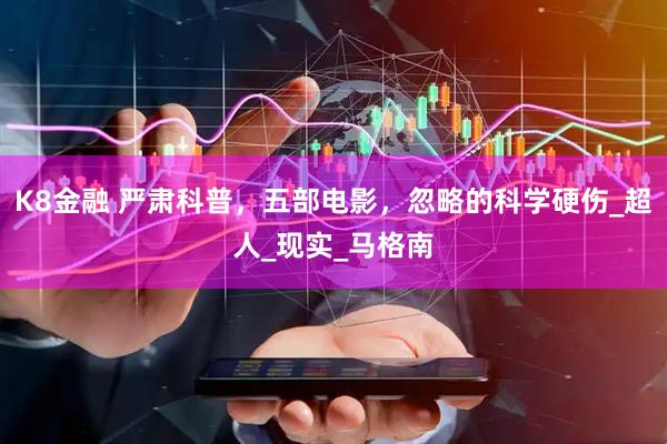K8金融 严肃科普，五部电影，忽略的科学硬伤_超人_现实_马格南
