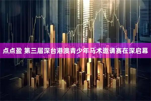 点点盈 第三届深台港澳青少年马术邀请赛在深启幕