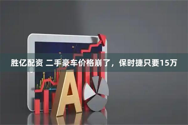 胜亿配资 二手豪车价格崩了，保时捷只要15万