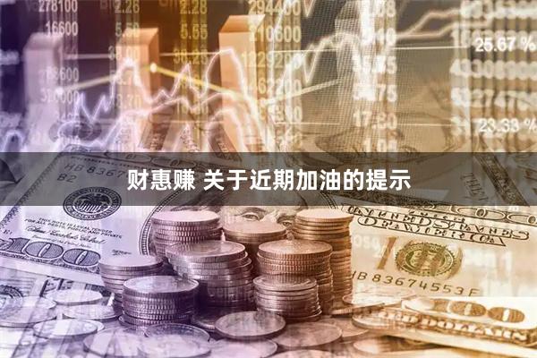 财惠赚 关于近期加油的提示